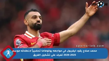محمد صلاح يقود ليفربول في مواجهة يوكوهاما تحضيراً لانطلاقة موسم 2025–2026 تعرف على تشكيل الفريق